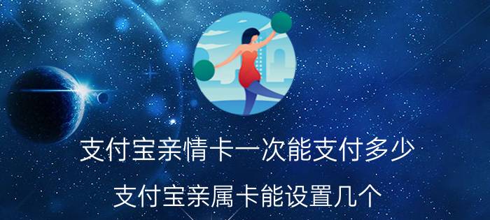 支付宝亲情卡一次能支付多少 支付宝亲属卡能设置几个？